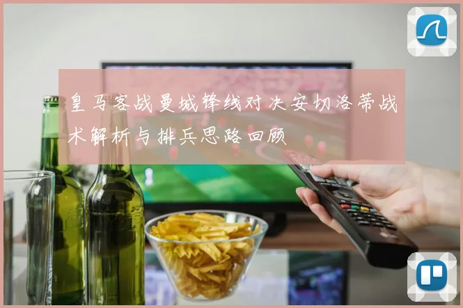 皇马客战曼城锋线对决安切洛蒂战术解析与排兵思路回顾