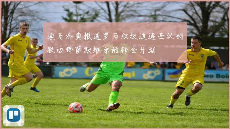 迪马济奥报道罗马积极追逐西汉姆联边锋萨默维尔的转会计划